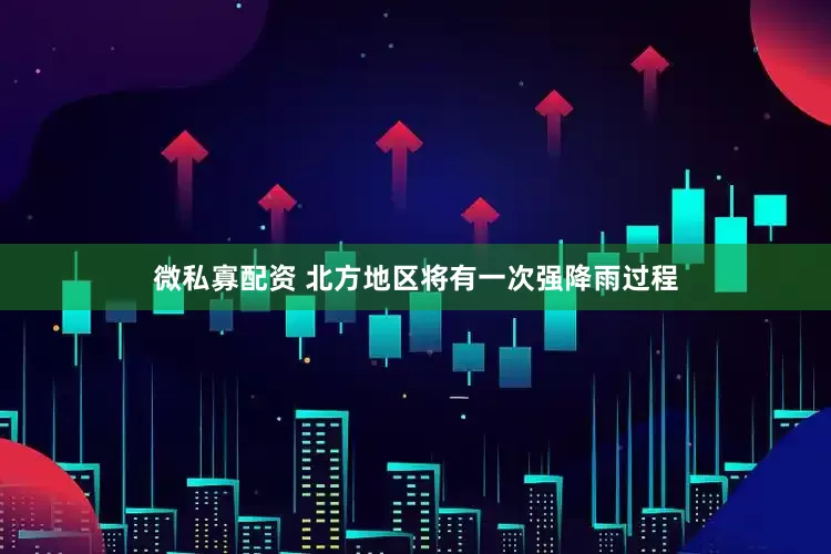 微私寡配资 北方地区将有一次强降雨过程
