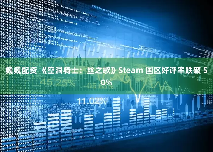 巍巍配资 《空洞骑士：丝之歌》Steam 国区好评率跌破 50%