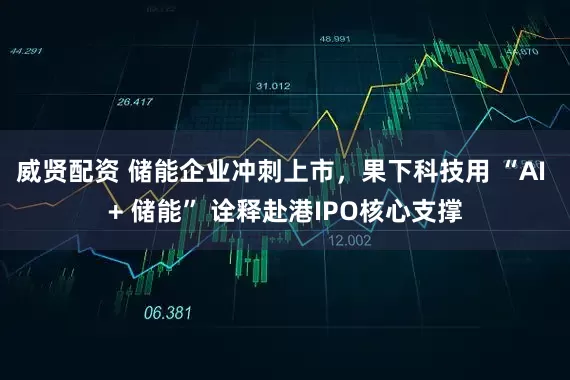 威贤配资 储能企业冲刺上市，果下科技用 “AI + 储能” 诠释赴港IPO核心支撑
