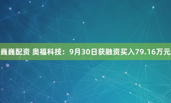 巍巍配资 奥福科技：9月30日获融资买入79.16万元
