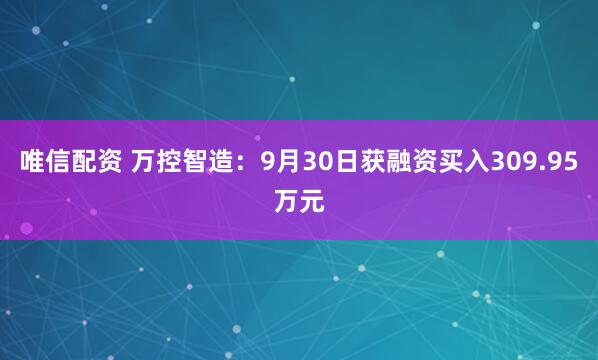 唯信配资 万控智造：9月30日获融资买入309.95万元
