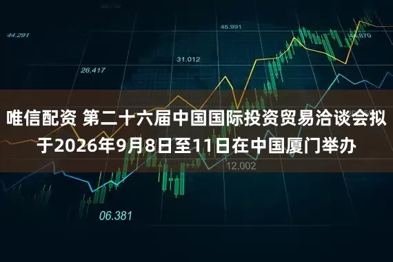 唯信配资 第二十六届中国国际投资贸易洽谈会拟于2026年9月8日至11日在中国厦门举办
